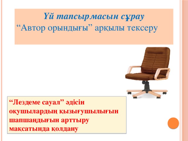 Үй тапсырмасын сұрау “ Автор орындығы” арқылы тексеру “ Лездеме сауал” әдісін оқушылардың қызығушылығын шапшаңдығын арттыру мақсатында қолдану