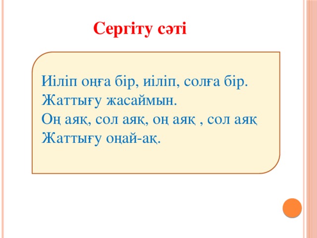 Сергіту сәті Иiлiп оңға бiр, иiлiп, солға бiр. Жаттығу жасаймын. Оң аяқ, сол аяқ, оң аяқ , сол аяқ Жаттығу оңай-ақ.  