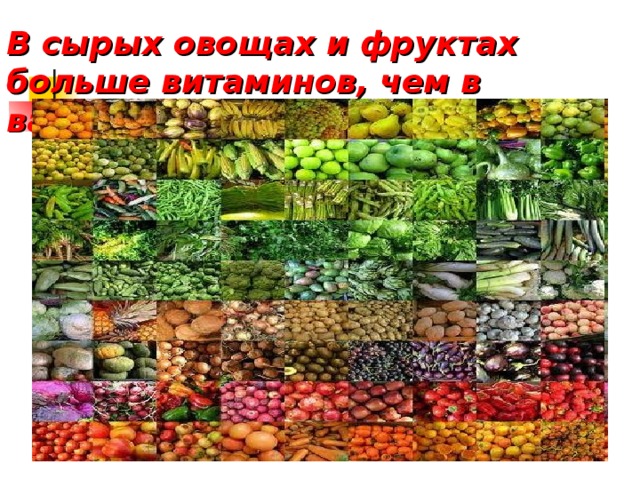 В сырых овощах и фруктах больше витаминов, чем в вареных!!!