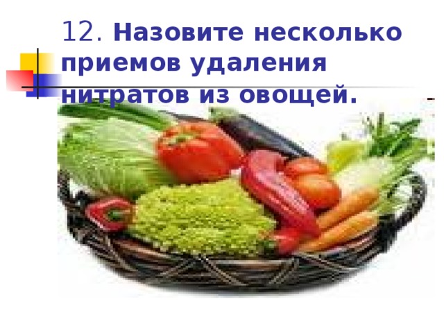 12. Назовите несколько приемов удаления нитратов из овощей.