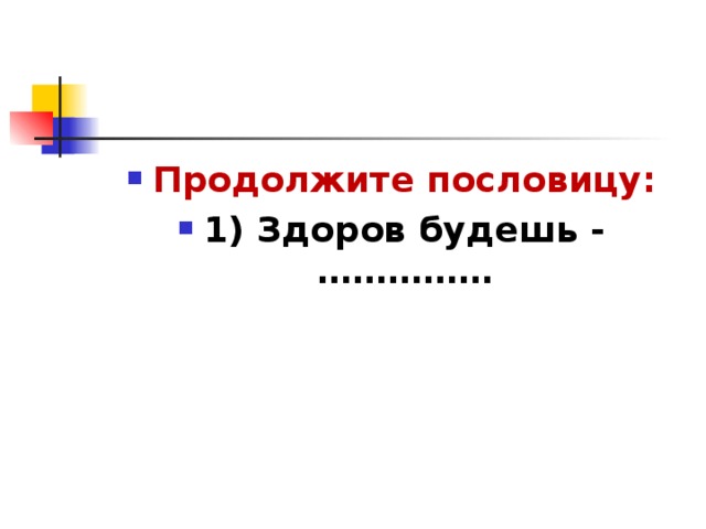 Продолжите пословицу: 1) Здоров будешь - ……………