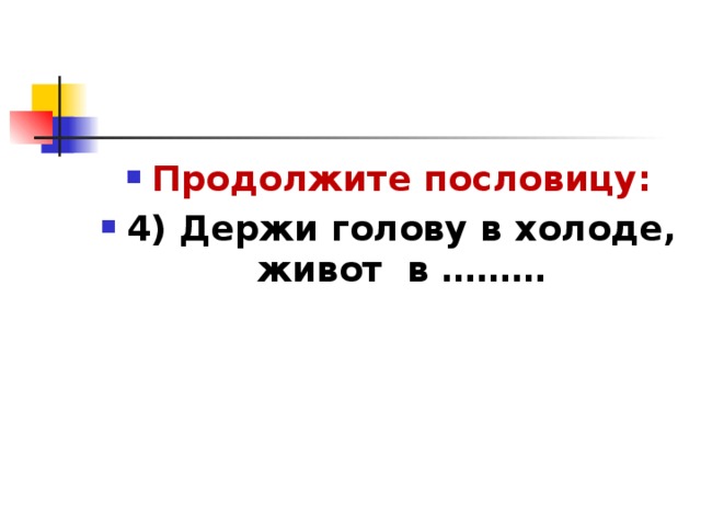 Продолжите пословицу: 4) Держи голову в холоде, живот в ………