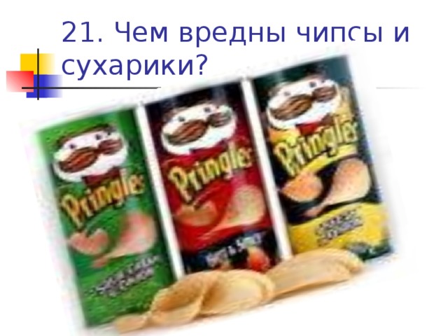 21. Чем вредны чипсы и сухарики?