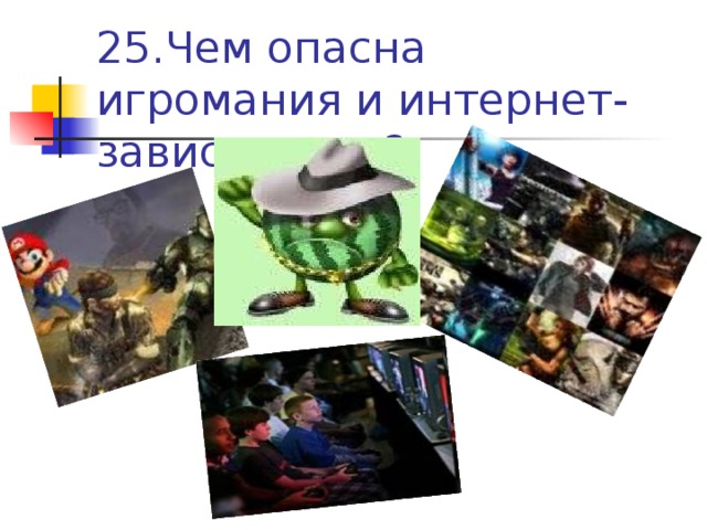 25.Чем опасна игромания и интернет-зависимость?