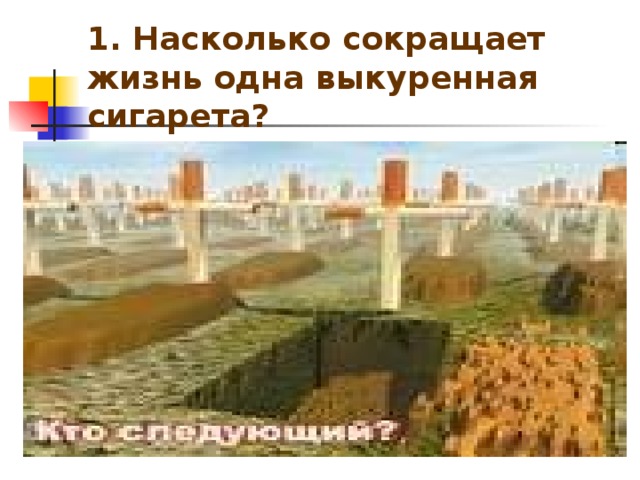 1. Насколько сокращает жизнь одна выкуренная сигарета?