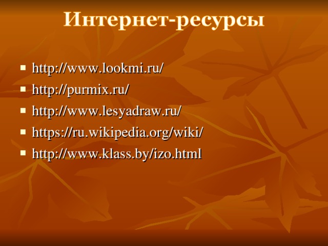 http://www.lookmi.ru/ http://purmix.ru/ http://www.lesyadraw.ru/ https://ru.wikipedia.org/wiki/ http://www.klass.by/izo.html