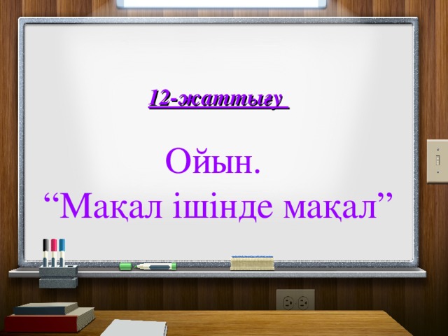 12-жаттығу  Ойын. “ Мақал ішінде мақал”