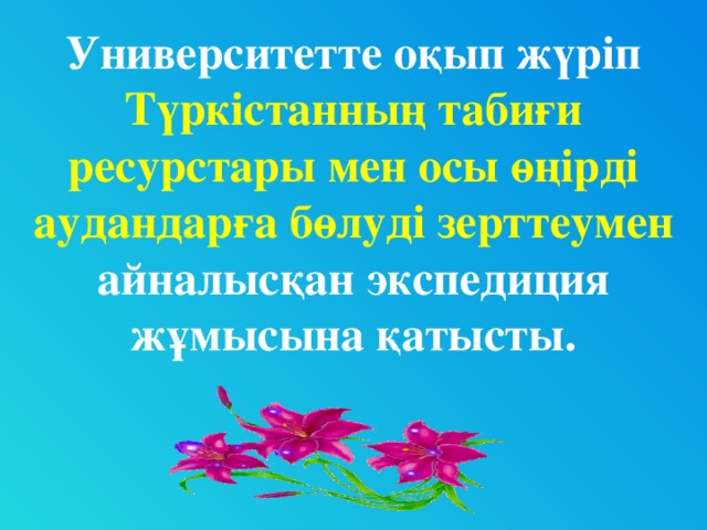 Университетте оқып жүріп Түркістанның табиғи ресурстары мен осы өңірді аудандарға бөлуді зерттеумен айналысқан экспедиция жұмысына қатысты.