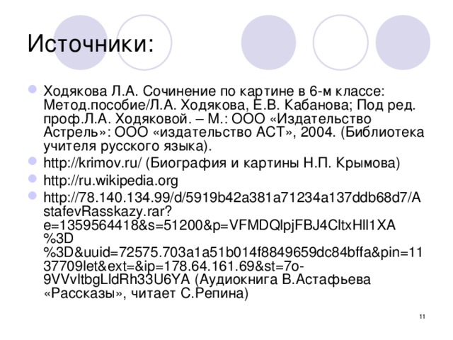 Источники: Ходякова Л.А. Сочинение по картине в 6-м классе: Метод.пособие/Л.А. Ходякова, Е.В. Кабанова; Под ред. проф.Л.А. Ходяковой. – М.: ООО «Издательство Астрель»: ООО «издательство АСТ», 2004. (Библиотека учителя русского языка). http://krimov.ru/ (Биография и картины Н.П. Крымова) http://ru.wikipedia.org http://78.140.134.99/d/5919b42a381a71234a137ddb68d7/AstafevRasskazy.rar?e=1359564418&s=51200&p=VFMDQlpjFBJ4CltxHll1XA%3D%3D&uuid=72575.703a1a51b014f8849659dc84bffa&pin=1137709let&ext=&ip=178.64.161.69&st=7o-9VVvltbgLldRh33U6YA (Аудиокнига В.Астафьева «Рассказы», читает С.Репина)