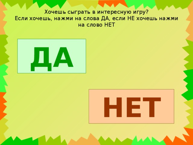 Хочешь сыграть в интересную игру?  Если хочешь, нажми на слова ДА, если НЕ хочешь нажми на слово НЕТ ДА НЕТ