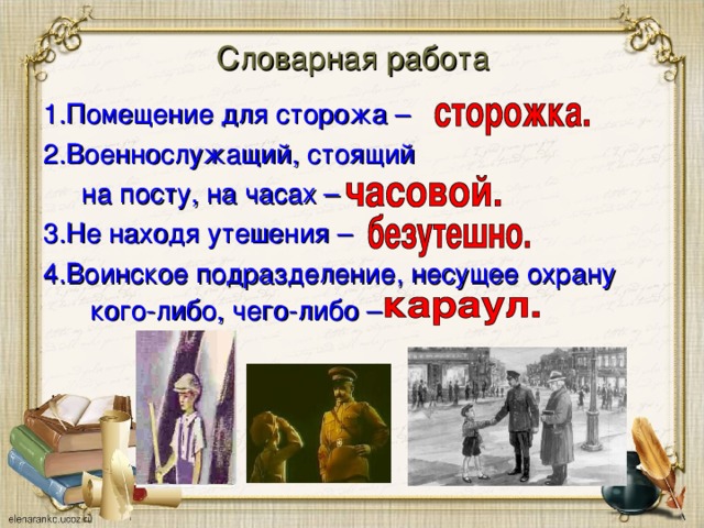 Словарная работа 1.Помещение для сторожа – 2.Военнослужащий, стоящий  на посту, на часах – 3.Не находя утешения – 4.Воинское подразделение, несущее охрану кого-либо, чего-либо –