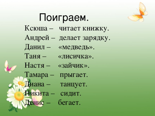 Поиграем. Ксюша – читает книжку. Андрей – делает зарядку. Данил – «медведь». Таня – «лисичка». Настя – «зайчик». Тамара – прыгает. Диана – танцует. Никита – сидит. Денис – бегает.