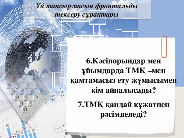 Үй тапсырмасын фронтальды тексеру сұрақтары 6.Кәсіпорындар мен ұйымдарда ТМҚ –мен қамтамасыз ету жұмысымен кім айналысады? 7.ТМҚ қандай құжатпен рәсімделеді?