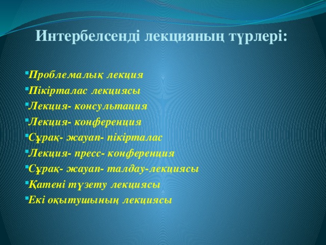 Интербелсенді лекцияның түрлері: Проблемалық лекция Пікірталас лекциясы Лекция- консультация Лекция- конференция Сұрақ- жауап- пікірталас Лекция- пресс- конференция Сұрақ- жауап- талдау-лекциясы Қатені түзету лекциясы Екі оқытушының лекциясы