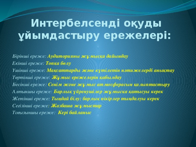 Интербелсенді оқуды ұйымдастыру ережелері:  Бірінші ереже: Аудиторияны жұмысқа дайындау  Екінші ереже: Топқа бөлу Үшінші ереже: Мақсаттарды және күтілетін нәтижелерді анықтау Төртінші ереже:  Жұмыс ережелерін қабылдау Бесінші ереже: Сенім және жұмыс атмосферасын қалыптастыру Алтыншы ереже: Барлық үйренушілер жұмысқа қатысуы керек Жетінші ереже:  Тыңдай білу: барлық пікірлер тыңдалуы керек Сегізінші ереже : Жазбаша жұмыстар Тоғызыншы ереже: Кері байланыс  