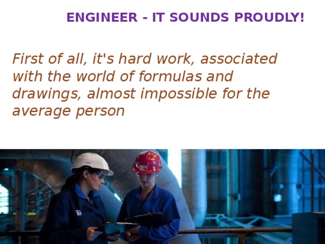 Engineer - it sounds proudly! First of all, it's hard work, associated with the world of formulas and drawings, almost impossible for the average person