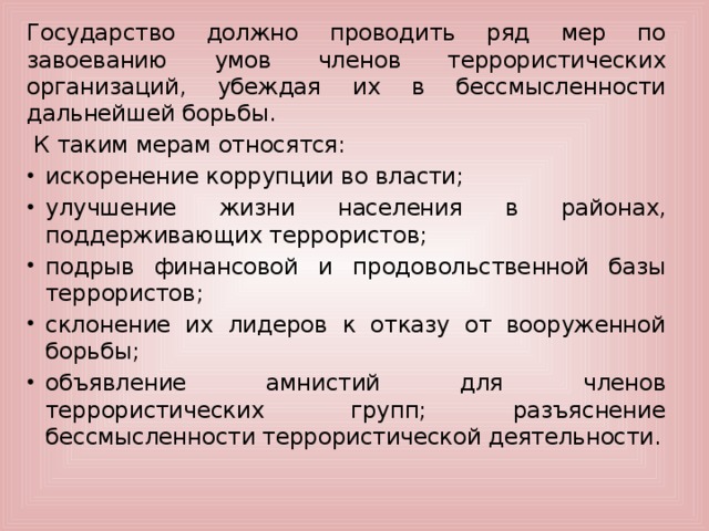 Государство должно проводить ряд мер по завоеванию умов членов террористических организаций, убеждая их в бессмысленности дальнейшей борьбы.  К таким мерам относятся: