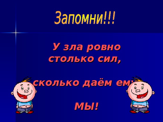 У зла ровно столько сил,  сколько даём ему    МЫ!