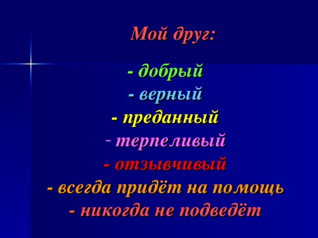 Мой друг: - добрый - верный - преданный  терпеливый - отзывчивый - всегда придёт на помощь - никогда не подведёт