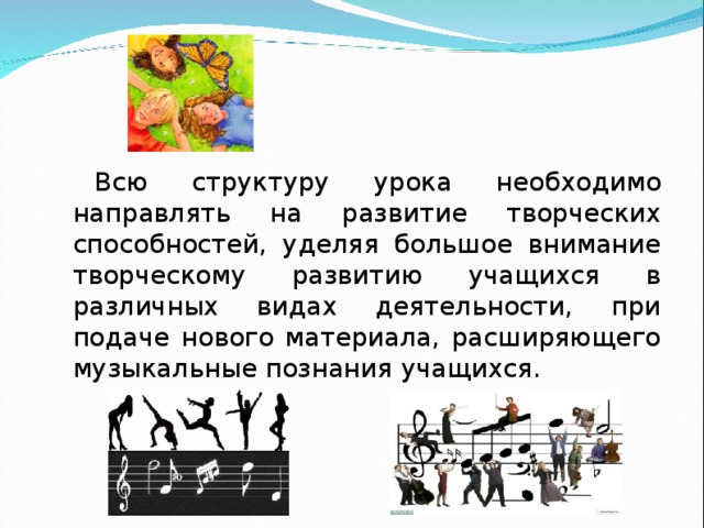 Всю структуру урока необходимо направлять на развитие творческих способностей, уделяя большое внимание творческому развитию учащихся в различных видах деятельности, при подаче нового материала, расширяющего музыкальные познания учащихся.