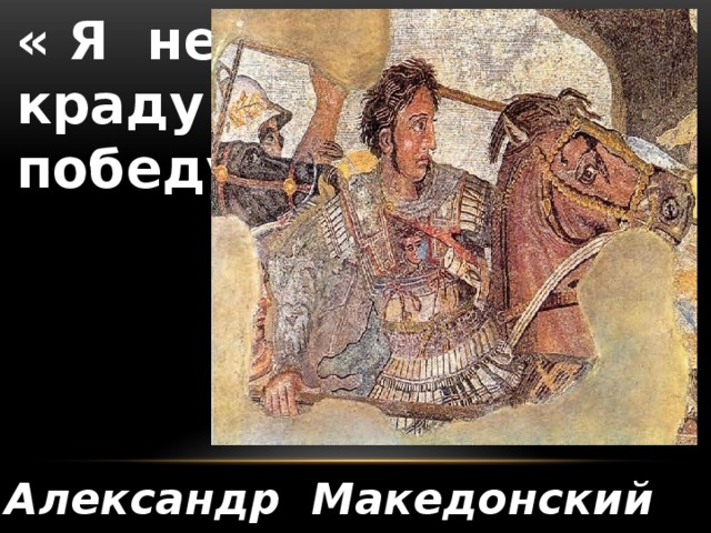« Я не краду победу »   Александр Македонский