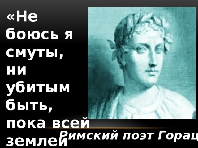 «Не боюсь я смуты, ни убитым быть, пока всей землей правит Август». Римский поэт Гораций