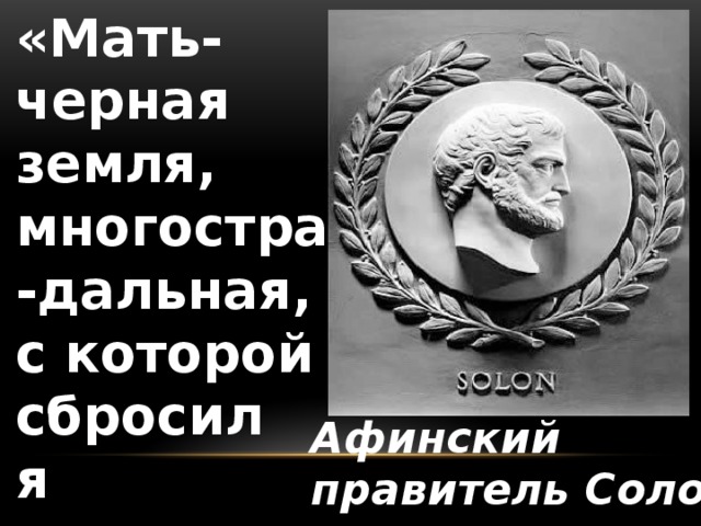 «Мать- черная земля, многостра-дальная, с которой сбросил я позорные столбы…» Афинский правитель Солон