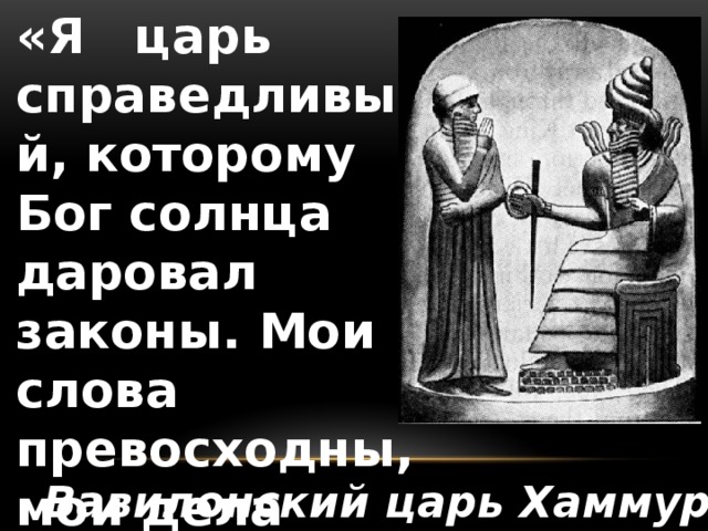 «Я царь справедливый, которому Бог солнца даровал законы. Мои слова превосходны, мои дела бесподобны». Вавилонский царь Хаммурапи