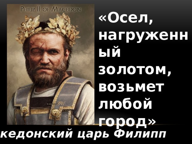 «Осел, нагруженный золотом, возьмет любой город» Македонский царь Филипп