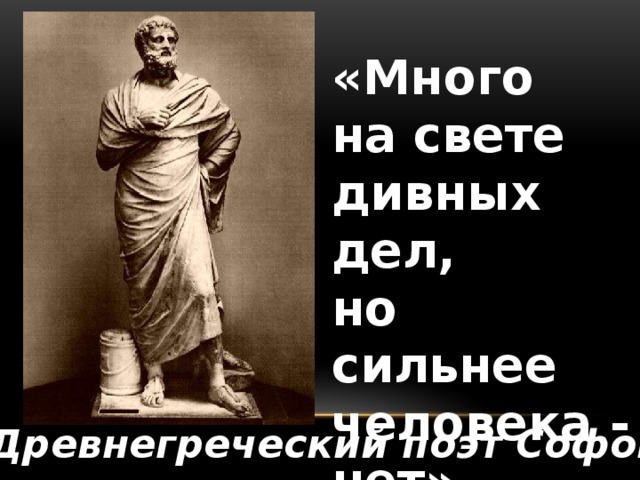 «Много на свете дивных дел, но сильнее человека - нет»  Древнегреческий поэт Софокл