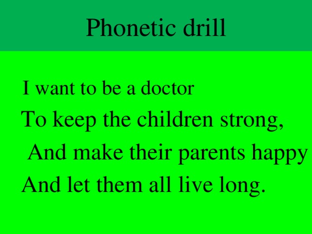 Phonetic drill  I want to be a doctor  To keep the children strong,  And make their parents happy  And let them all live long.