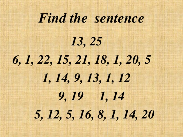 Find the sentence 13, 25 6, 1, 22, 15, 21, 18, 1, 20, 5 1, 14, 9, 13, 1, 12  9, 19 1, 14  5, 12, 5, 16, 8, 1, 14, 20