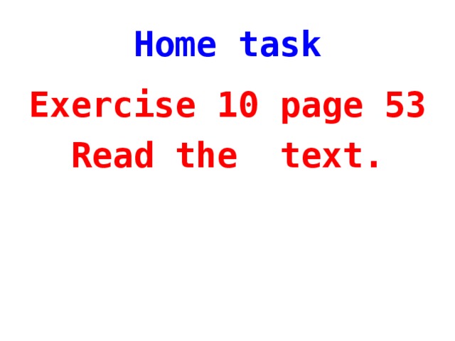 Home task Exercise 10 page 53 Read the text.