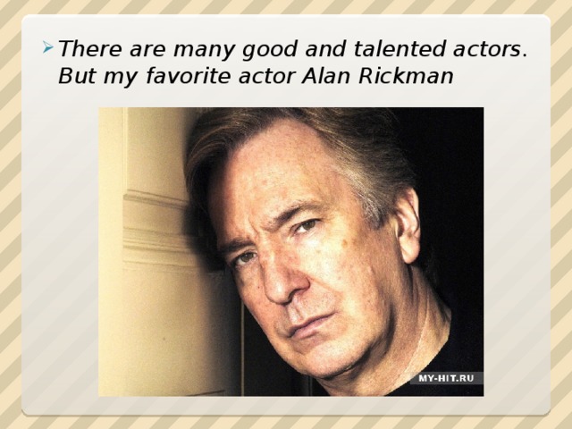 There are many good and talented actors. But my favorite actor Alan Rickman