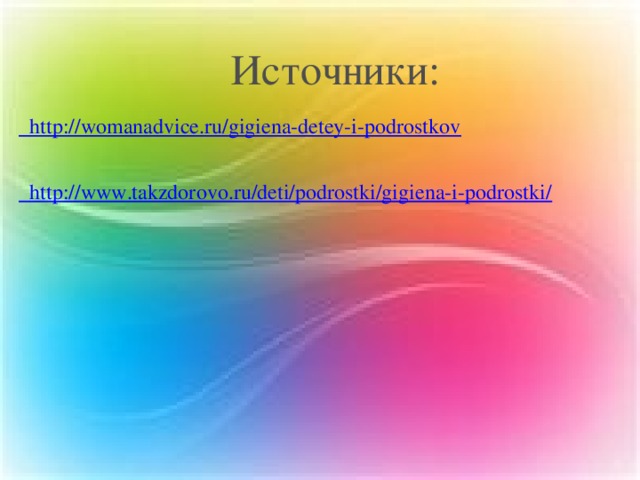 Источники:  http://womanadvice.ru/gigiena-detey-i-podrostkov  http://www.takzdorovo.ru/deti/podrostki/gigiena-i-podrostki/