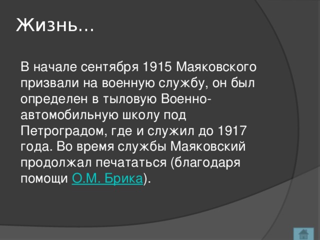 Жизнь… В начале сентября 1915 Маяковского призвали на военную службу, он был определен в тыловую Военно-автомобильную школу под Петроградом, где и служил до 1917 года. Во время службы Маяковский продолжал печататься (благодаря помощи О.М. Брика ).