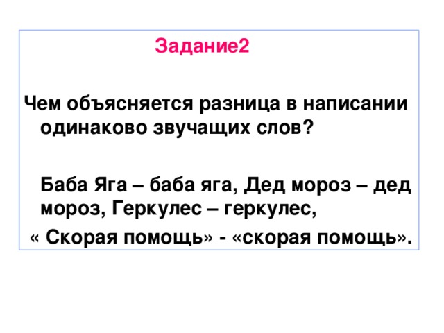 Задание2  Чем объясняется разница в написании одинаково звучащих слов?   Баба Яга – баба яга, Дед мороз – дед мороз, Геркулес – геркулес,  « Скорая помощь» - «скорая помощь».