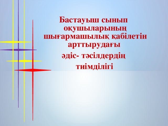 Бастауыш сынып оқушыларының шығармашылық қабілетін арттырудағы әдіс- тәсілдердің  тиімділігі