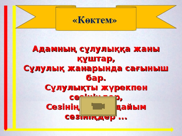 «Көктем» Адамның сұлулыққа жаны құштар, Сұлулық жанарында сағыныш бар. Сұлулықты жүрекпен сезініңдер, Сезініңдер, әрдайым сезініңдер ... 9