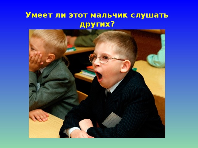 Умеет ли этот мальчик слушать других?