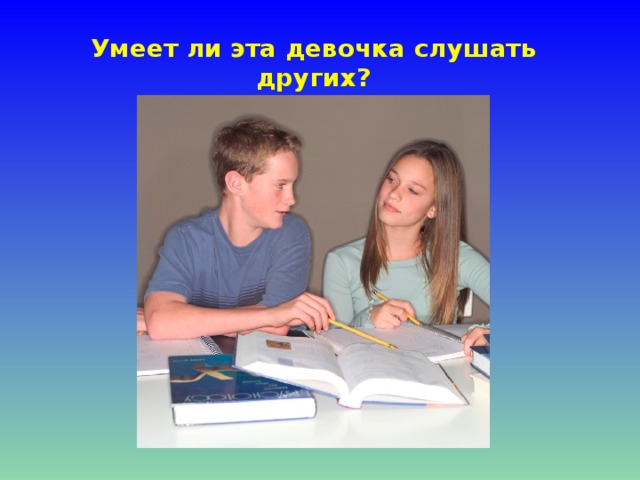 Умеет ли эта девочка слушать других?