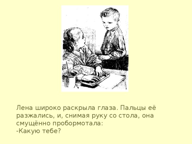 Лена широко раскрыла глаза. Пальцы её разжались, и, снимая руку со стола, она смущённо пробормотала:  -Какую тебе?