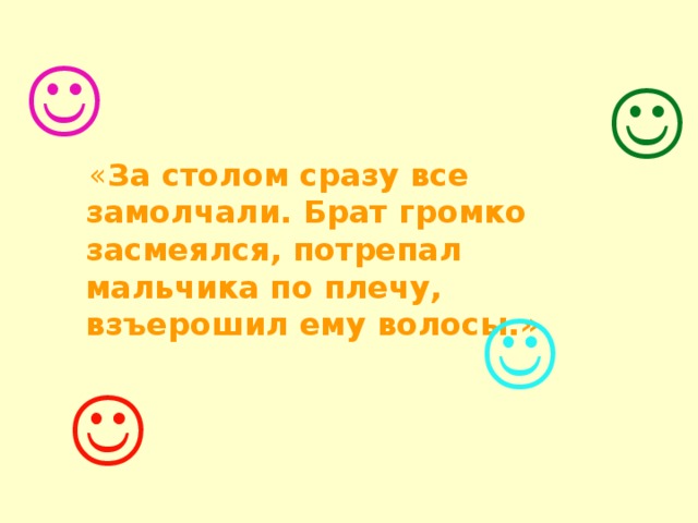    « За столом сразу все замолчали. Брат громко засмеялся, потрепал мальчика по плечу, взъерошил ему волосы.»   