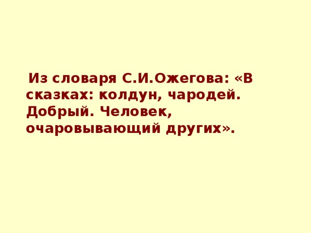 Из словаря С.И.Ожегова: «В сказках: колдун, чародей. Добрый. Человек, очаровывающий других».