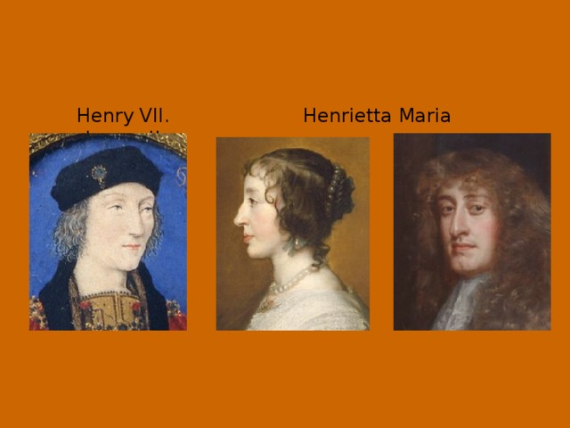 Henry VII. Henrietta Maria James II.