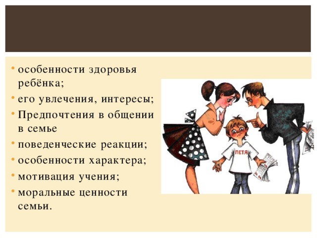 особенности здоровья ребёнка; его увлечения, интересы; Предпочтения в общении в семье поведенческие реакции; особенности характера; мотивация учения; моральные ценности семьи.