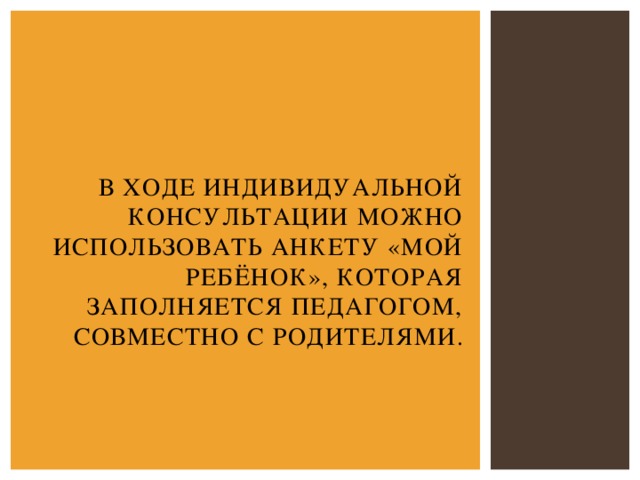 В ходе индивидуальной консультации можно использовать анкету «Мой ребёнок», которая заполняется педагогом, совместно с родителями.