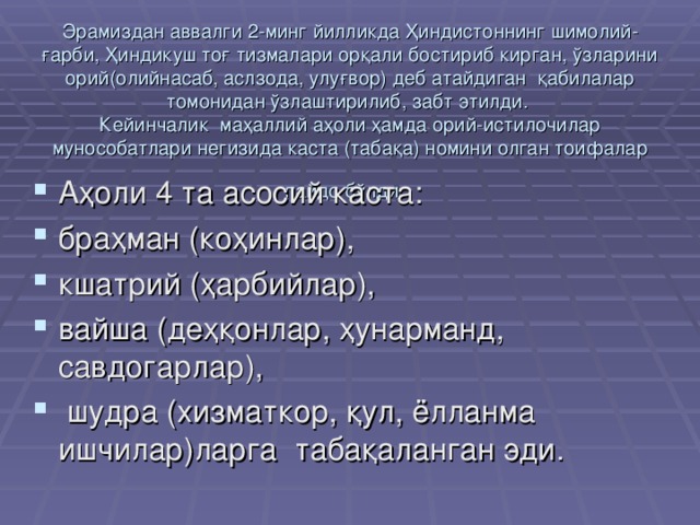 Эрамиздан аввалги 2-минг йилликда Ҳиндистоннинг шимолий-ғарби, Ҳиндикуш тоғ тизмалари орқали бостириб кирган, ўзларини орий(олийнасаб, аслзода, улуғвор) деб атайдиган қабилалар томонидан ўзлаштирилиб, забт этилди.  Кейинчалик маҳаллий аҳоли ҳамда орий-истилочилар мунособатлари негизида каста (табақа) номини олган тоифалар пайдо бўлди.