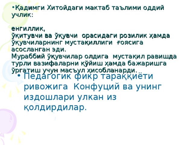 Қадимги Хитойдаги мактаб таълими оддий учлик:   енгиллик,  ўқитувчи ва ўқувчи орасидаги розилик ҳамда ўқувчиларнинг мустақиллиги ғоясига асосланган эди.   Мураббий ўқувчилар олдига мустақил равишда турли вазифаларни қўйиш ҳамда бажаришга ўргатиш учун масъул ҳисобланарди. Педагогик фикр тараққиёти ривожига Конфуций ва унинг издошлари улкан из қолдирдилар.