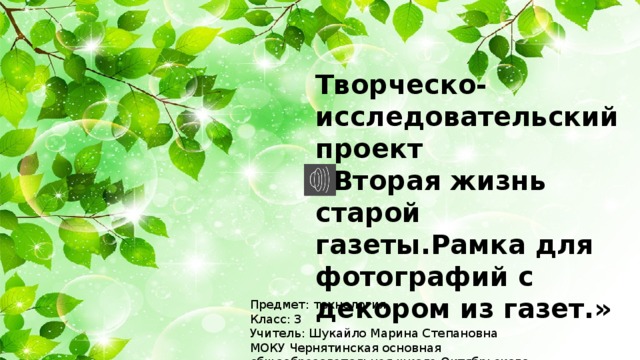 Творческо-исследовательский проект  «Вторая жизнь старой газеты.Рамка для фотографий с декором из газет.» Предмет: технология Класс: 3 Учитель: Шукайло Марина Степановна МОКУ Чернятинская основная общеобразовательная школа Октябрьского района Приморского края